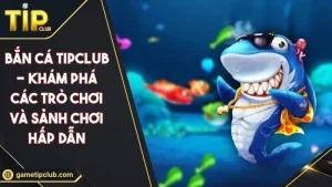 Bắn Cá TIPCLUB - Khám Phá Các Trò Chơi Và Sảnh Chơi Hấp Dẫn