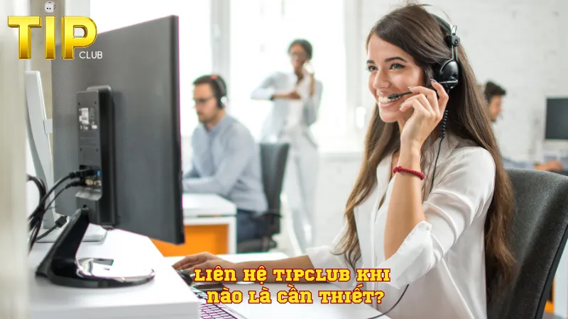 Liên hệ TIPCLUB khi nào là cần thiết? Liên hệ TIPCLUB khi nào là cần thiết?
