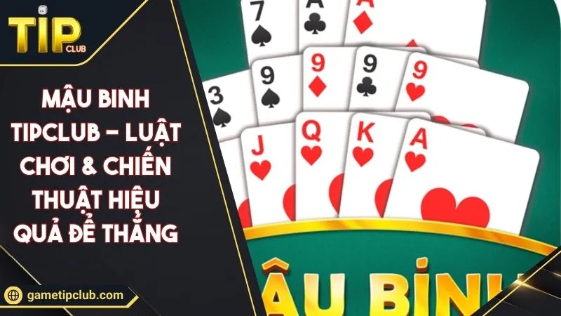 Mậu Binh TIPCLUB - Luật Chơi & Chiến Thuật Hiệu Quả Để Thắng