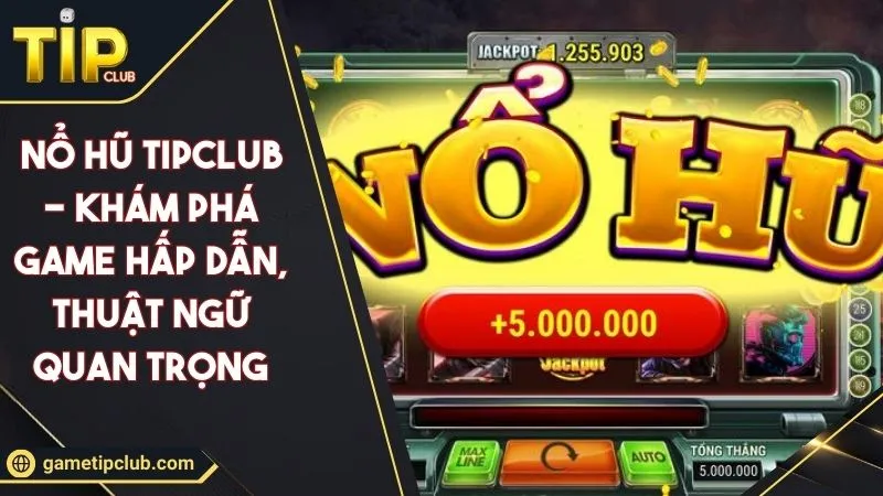 Nổ Hũ TIPCLUB - Khám Phá Game Hấp Dẫn, Thuật Ngữ Quan Trọng