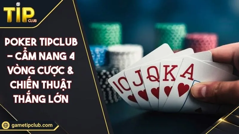 Poker TIPCLUB - Cẩm Nang 4 Vòng Cược & Chiến Thuật Thắng Lớn