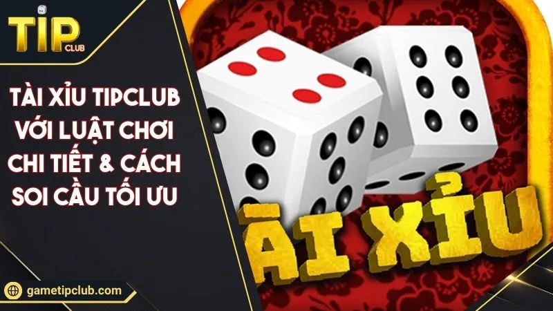 Tài Xỉu TIPCLUB Với Luật Chơi Chi Tiết & Cách Soi Cầu Tối Ưu