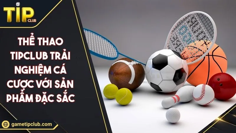 Thể Thao TIPCLUB Trải Nghiệm Cá Cược Với Sản Phẩm Đặc Sắc
