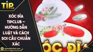 Xóc Đĩa TIPCLUB - Hướng Dẫn Luật Và Cách Soi Cầu Chuẩn Xác